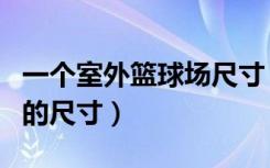 一个室外篮球场尺寸（谁能介绍下室内篮球场的尺寸）