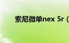 索尼微单nex 5r（索尼微单nex 5r）