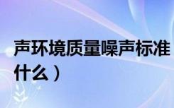 声环境质量噪声标准（室内声环境质量标准是什么）