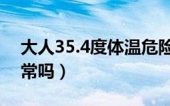 大人35.4度体温危险吗（大人35.4度体温正常吗）