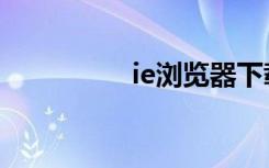 ie浏览器下载（ie问题）