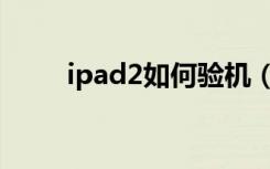 ipad2如何验机（ipad2如何越狱）