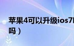 苹果4可以升级ios7吗（苹果4可以升级ios7吗）