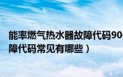 能率燃气热水器故障代码90是什么意思（能率燃气热水器故障代码常见有哪些）