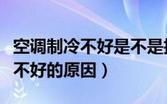 空调制冷不好是不是抽真空的问题（空调制冷不好的原因）