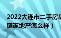 2022大连市二手房房价走势（想买房子大连链家地产怎么样）