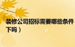 装修公司招标需要哪些条件（装修招标有哪些分类能告诉一下吗）