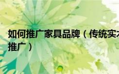 如何推广家具品牌（传统实木家具工厂,如何做好网络营销和推广）