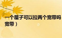 一个屋子可以拉两个宽带吗（住宅楼一家能不能拉两个电信宽带）