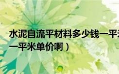 水泥自流平材料多少钱一平米（水泥自流平地面价格多少钱一平米单价啊）