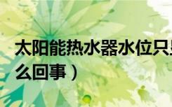 太阳能热水器水位只显示20%和100%（是怎么回事）