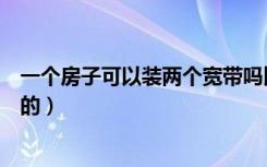 一个房子可以装两个宽带吗比如客厅装电信的（房间装联通的）