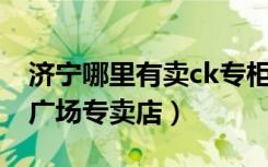 济宁哪里有卖ck专柜的（CK济南历下区恒隆广场专卖店）