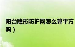 阳台隐形防护网怎么算平方（高层阳台隐形防护网有必要装吗）