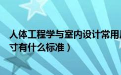 人体工程学与室内设计常用尺寸（人体工程学与室内设计尺寸有什么标准）