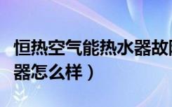 恒热空气能热水器故障代码（恒热空气能热水器怎么样）