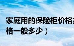 家庭用的保险柜价格多少（家庭用保险柜的价格一般多少）