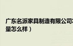 广东名派家具制造有限公司怎么样（广东华派实木沙发的质量怎么样）