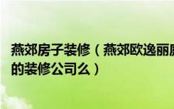 燕郊房子装修（燕郊欧逸丽庭二期马上收房了,燕郊有什么好的装修公司么）