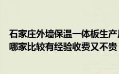 石家庄外墙保温一体板生产厂家（石家庄外墙保温施工队伍哪家比较有经验收费又不贵）