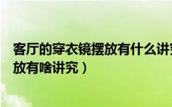 客厅的穿衣镜摆放有什么讲究（朋友们说下室内穿衣镜的摆放有啥讲究）