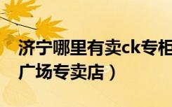 济宁哪里有卖ck专柜的（CK济南历下区恒隆广场专卖店）