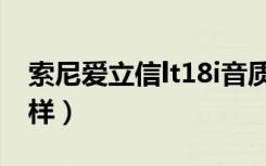 索尼爱立信lt18i音质（索尼爱立信lt18i怎么样）