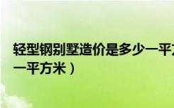 轻型钢别墅造价是多少一平方（钢结构别墅造价一般多少元一平方米）