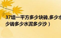 37墙一平方多少块砖,多少水泥沙子（一平方米37墙需要多少砖多少水泥多少沙）