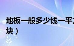 地板一般多少钱一平方米（地板一般多少钱一块）