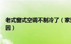 老式窗式空调不制冷了（家里的老式窗式空调不制冷是何原因）