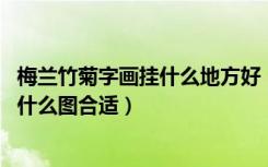 梅兰竹菊字画挂什么地方好（客厅挂梅兰竹菊十字绣,当中挂什么图合适）