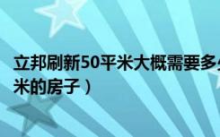 立邦刷新50平米大概需要多少钱（立邦刷新怎么收费90多平米的房子）