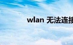 wlan 无法连接（wlan wifi）