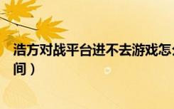 浩方对战平台进不去游戏怎么回事（浩方对战平台进不去房间）