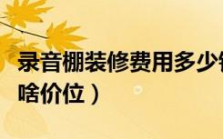 录音棚装修费用多少钱（录音棚装修价格大概啥价位）