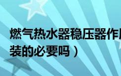 燃气热水器稳压器作用（燃气热水器稳压阀有装的必要吗）