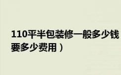 110平半包装修一般多少钱（宁波110平米全包装修大概需要多少费用）