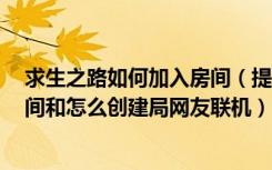 求生之路如何加入房间（提问：求生之路1怎么进入玩家房间和怎么创建局网友联机）