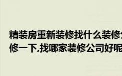 精装房重新装修找什么装修公司（想把原来的老房子重新装修一下,找哪家装修公司好呢）