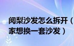 阅梨沙发怎么拆开（阅梨沙发怎么样啊,近搬家想换一套沙发）