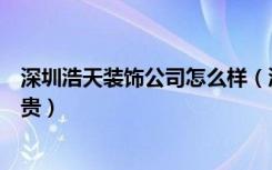 深圳浩天装饰公司怎么样（浩天装饰为什么比别的装修公司贵）