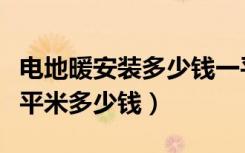 电地暖安装多少钱一平（电地暖全部算下来一平米多少钱）