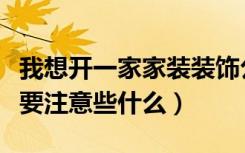 我想开一家家装装饰公司需要投资多少（具体要注意些什么）