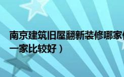 南京建筑旧屋翻新装修哪家便宜（南京旧房翻新装修公司哪一家比较好）