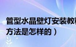 管型水晶壁灯安装教程（工程水晶壁灯的安装方法是怎样的）