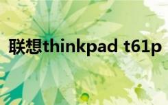 联想thinkpad t61p（联想thinkpad t61）