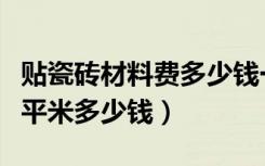 贴瓷砖材料费多少钱一平方（贴瓷砖材料费每平米多少钱）