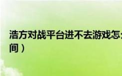 浩方对战平台进不去游戏怎么回事（浩方对战平台进不去房间）