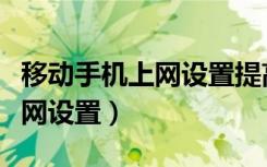 移动手机上网设置提高网速华为（移动手机上网设置）